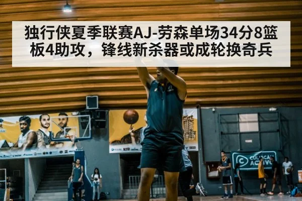 独行侠夏季联赛AJ-劳森单场34分8篮板4助攻，锋线新杀器或成轮换奇兵