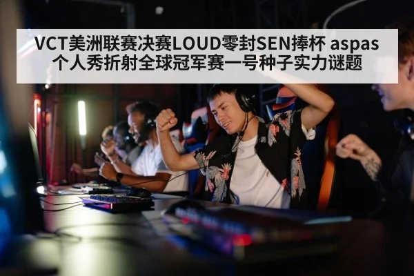 VCT美洲联赛决赛LOUD零封SEN捧杯 aspas个人秀折射全球冠军赛一号种子实力谜题