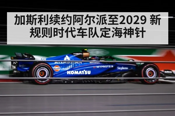 加斯利续约阿尔派至2029 新规则时代车队定海神针