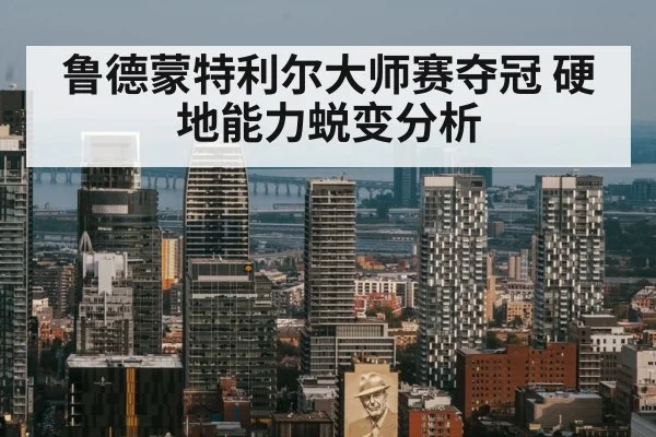 鲁德蒙特利尔大师赛夺冠 硬地能力蜕变分析