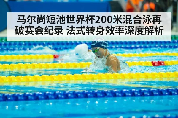 马尔尚短池世界杯200米混合泳再破赛会纪录 法式转身效率深度解析