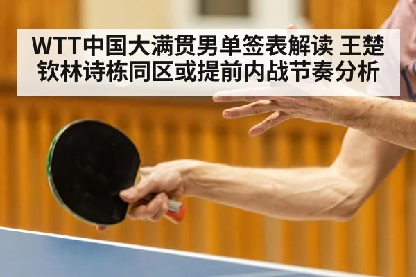 WTT中国大满贯男单签表解读 王楚钦林诗栋同区或提前内战节奏分析